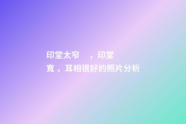 印堂太窄，印堂寬，耳相很好的照片分析